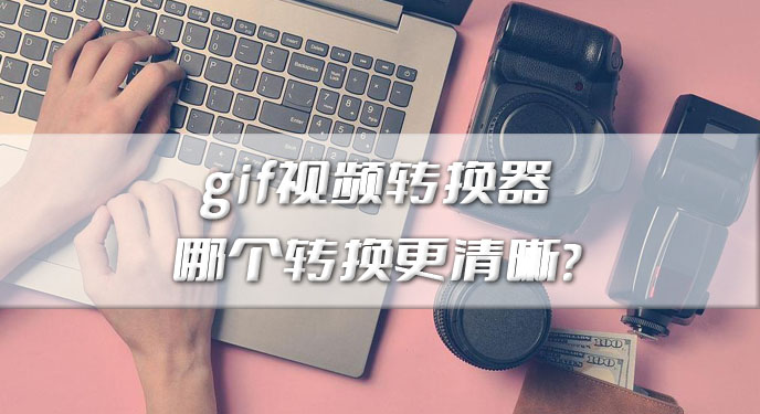 gif视频转换器哪个转换更清晰？网友：处理速度还非常快！